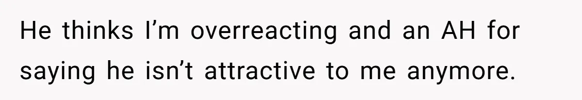 Woman Tells Husband She’s No Longer Attracted After Catching Him Paying For OF Content He thinks I’m overreacting and an AH for saying he isn’t attractive to me anymore.
