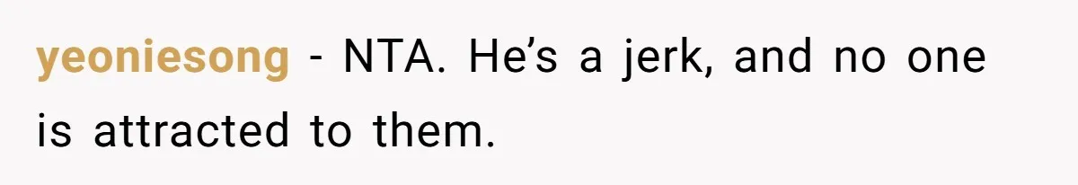 Woman Tells Husband She’s No Longer Attracted After Catching Him Paying For OF Content yeoniesong − NTA. He’s a jerk, and no one is attracted to them.