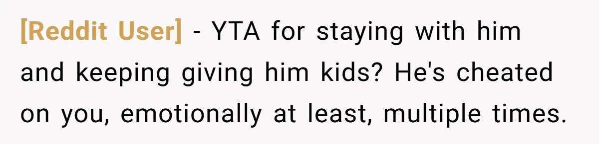[Reddit User] − YTA for staying with him and keeping giving him kids? He's cheated on you, emotionally at least, multiple times.