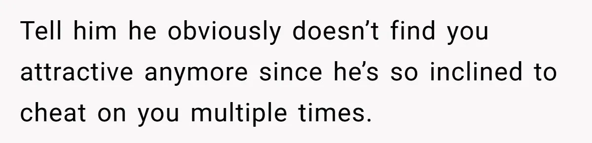 Woman Tells Husband She’s No Longer Attracted After Catching Him Paying For OF Content Tell him he obviously doesn’t find you attractive anymore since he’s so inclined to cheat on you multiple times.