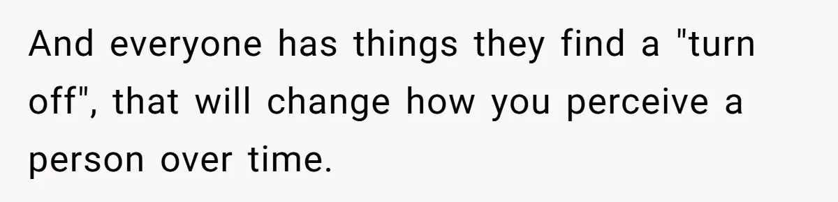 Woman Tells Husband She’s No Longer Attracted After Catching Him Paying For OF Content And everyone has things they find a "turn off", that will change how you perceive a person over time.
