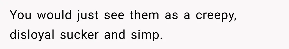 Woman Tells Husband She’s No Longer Attracted After Catching Him Paying For OF Content You would just see them as a creepy, disloyal sucker and simp.