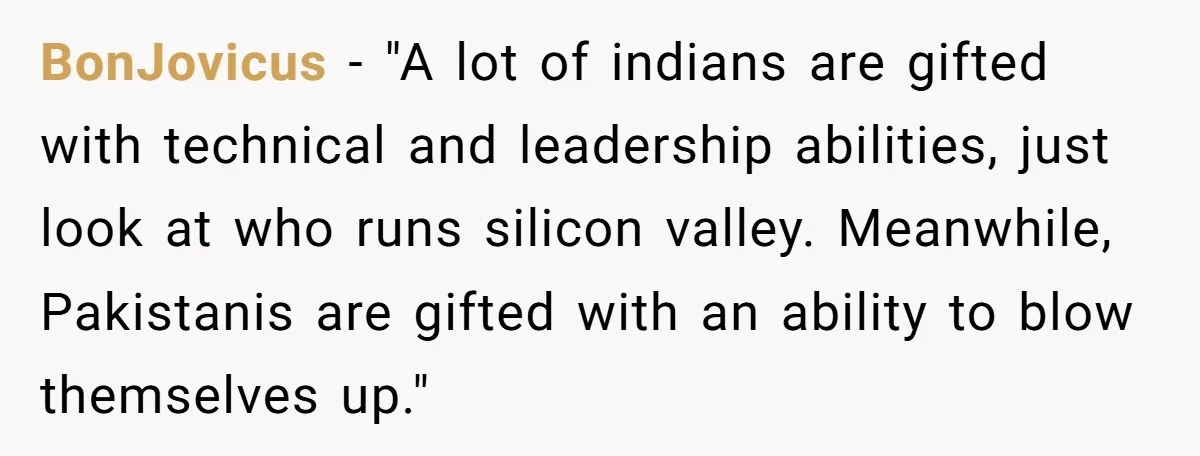 Man Considers Breaking Up With Indian Girlfriend Because Of Her Race Discriminative Friends BonJovicus − "A lot of indians are gifted with technical and leadership abilities, just look at who runs silicon valley. Meanwhile, Pakistanis are gifted with an ability to blow themselves...