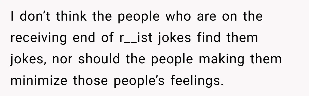 Man Considers Breaking Up With Indian Girlfriend Because Of Her Race Discriminative Friends I don’t think the people who are on the receiving end of r__ist jokes find them jokes, nor should the people making them minimize those people’s feelings.