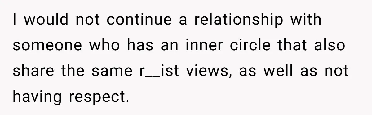 Man Considers Breaking Up With Indian Girlfriend Because Of Her Race Discriminative Friends I would not continue a relationship with someone who has an inner circle that also share the same r__ist views, as well as not having respect.