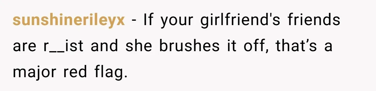 Man Considers Breaking Up With Indian Girlfriend Because Of Her Race Discriminative Friends sunshinerileyx − If your girlfriend's friends are r__ist and she brushes it off, that’s a major red flag.