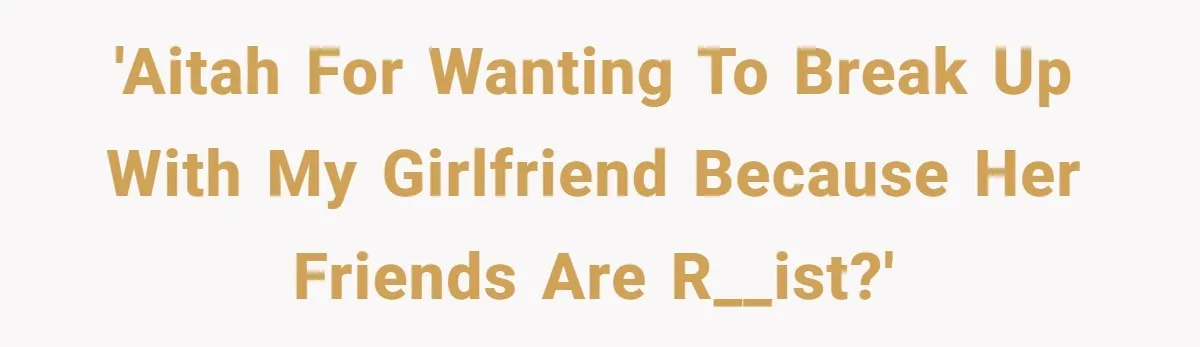 Man Considers Breaking Up With Indian Girlfriend Because Of Her Race Discriminative Friends 'AITAH for wanting to break up with my girlfriend because her friends are r__ist?'