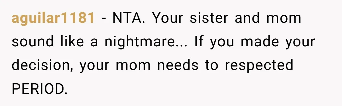 aguilar1181 − NTA. Your sister and mom sound like a nightmare... If you made your decision, your mom needs to respected PERIOD.