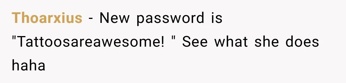 Thoarxius − New password is "Tattoosareawesome! " See what she does haha