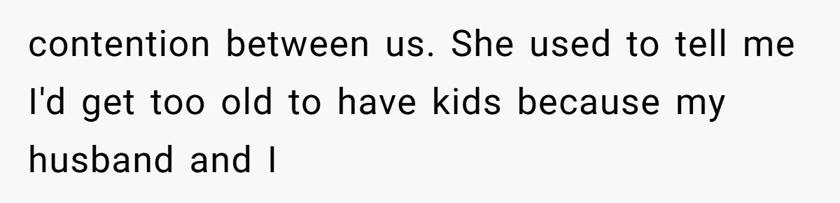 contention between us. She used to tell me I'd get too old to have kids because my husband and I