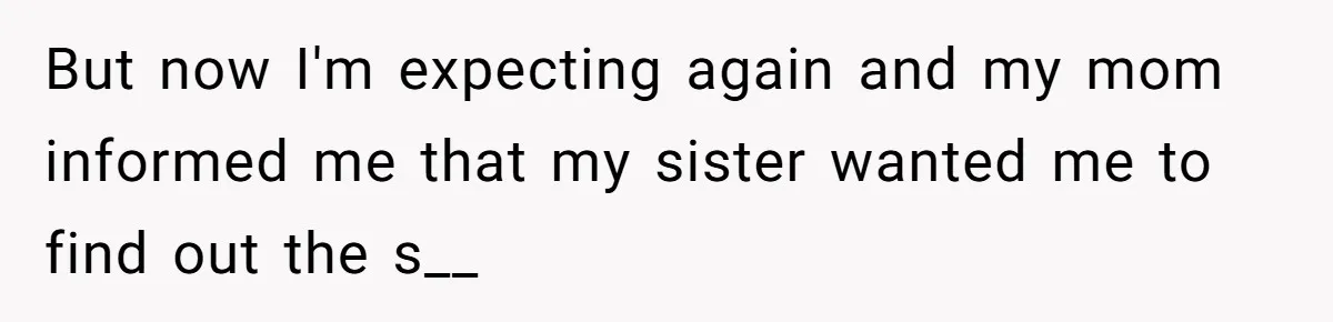 But now I'm expecting again and my mom informed me that my sister wanted me to find out the s__