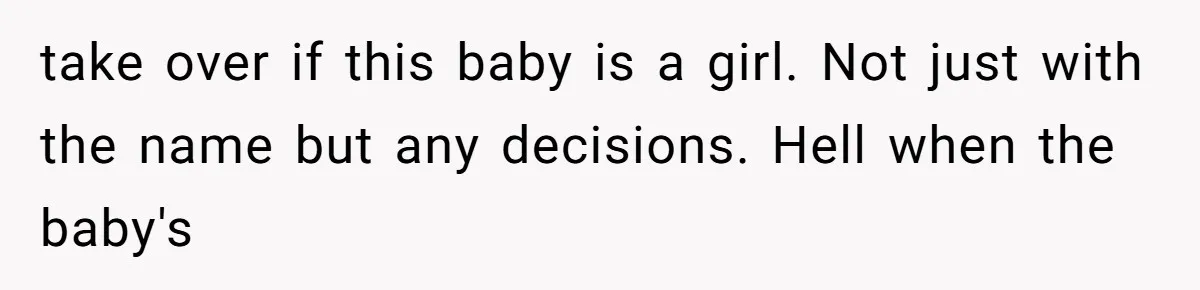 take over if this baby is a girl. Not just with the name but any decisions. Hell when the baby's