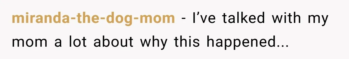 miranda-the-dog-mom − I’ve talked with my mom a lot about why this happened...