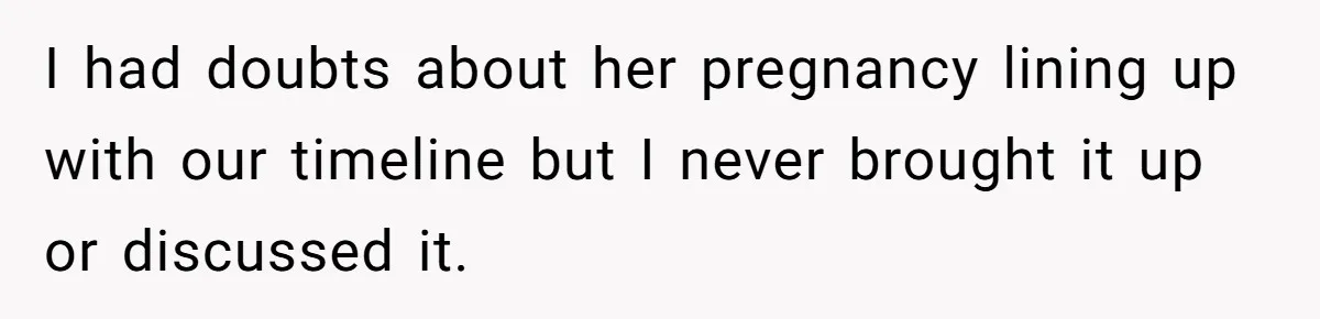 I had doubts about her pregnancy lining up with our timeline but I never brought it up or discussed it.