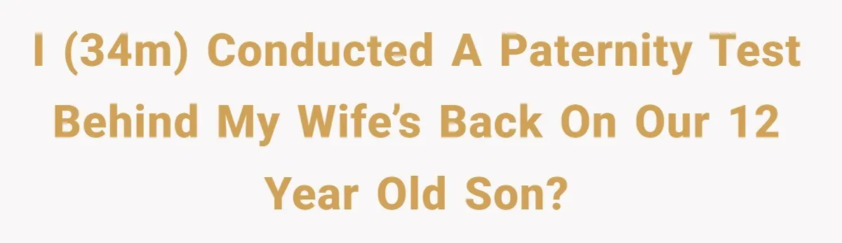 I (34m) conducted a paternity test behind my wife’s back on our 12 year old son?