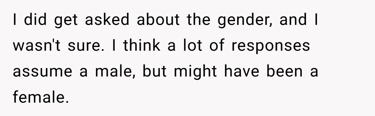 I did get asked about the gender, and I wasn't sure. I think a lot of responses assume a male, but might have been a female.