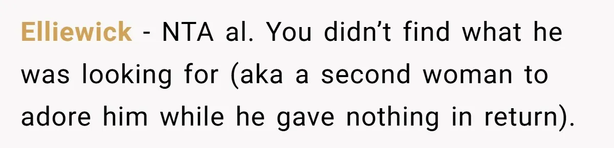 Elliewick - NTA al. You didn’t find what he was looking for (aka a second woman to adore him while he gave nothing in return).
