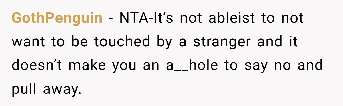 GothPenguin − NTA-It’s not ableist to not want to be touched by a stranger and it doesn’t make you an a__hole to say no and pull away.