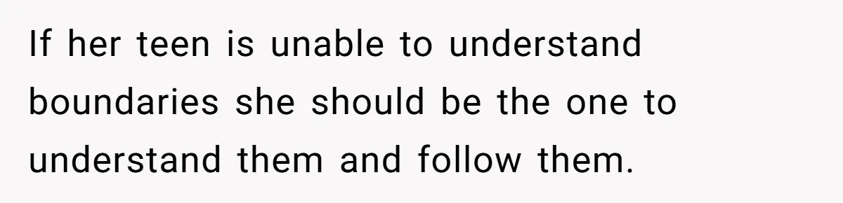 If her teen is unable to understand boundaries she should be the one to understand them and follow them.