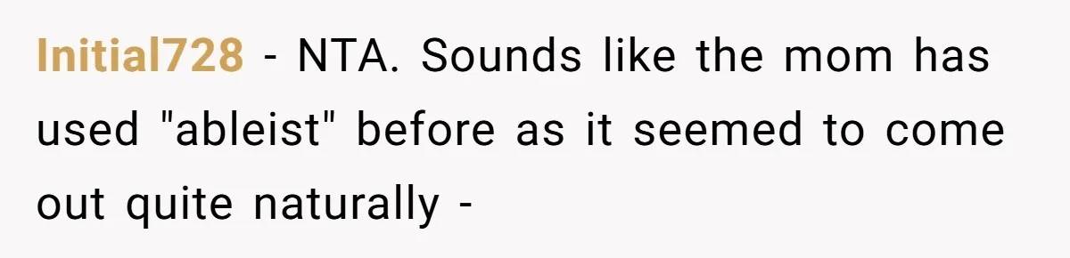 Initial728 − NTA. Sounds like the mom has used "ableist" before as it seemed to come out quite naturally -