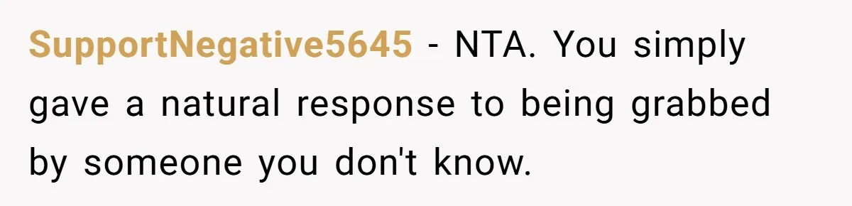 SupportNegative5645 − NTA. You simply gave a natural response to being grabbed by someone you don't know.
