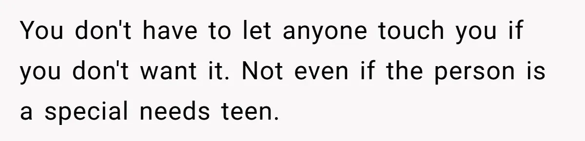 You don't have to let anyone touch you if you don't want it. Not even if the person is a special needs teen.