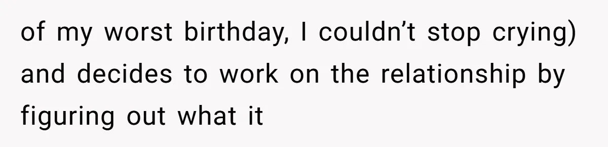 of my worst birthday, I couldn’t stop crying) and decides to work on the relationship by figuring out what it