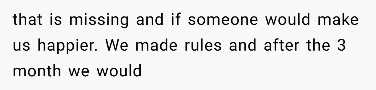 that is missing and if someone would make us happier. We made rules and after the 3 month we would
