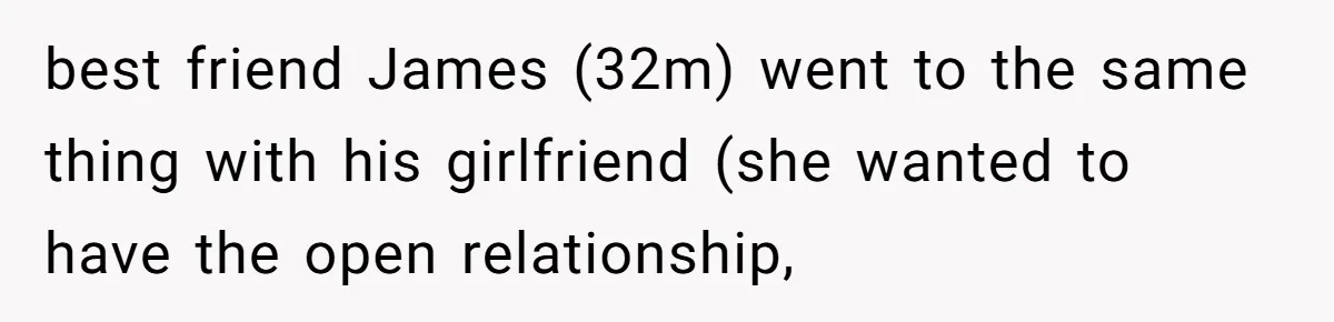 best friend James (32m) went to the same thing with his girlfriend (she wanted to have the open relationship,
