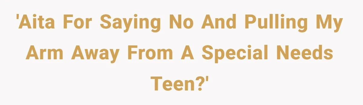 'AITA for saying No and pulling my arm away from a special needs teen?'