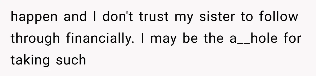 Man Pays Parents' Mortgage for Eight Years Only to Have His Sister Move in Permanently happen and I don't trust my sister to follow through financially. I may be the a__hole for taking such