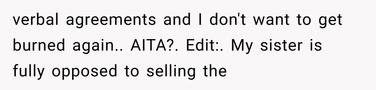 Man Pays Parents' Mortgage for Eight Years Only to Have His Sister Move in Permanently verbal agreements and I don't want to get burned again.. AITA?. Edit:. My sister is fully opposed to selling the