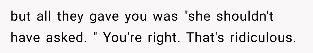 but all they gave you was "she shouldn't have asked. " You're right. That's ridiculous.