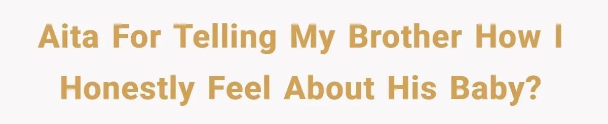 AITA for telling my brother how I honestly feel about his baby?