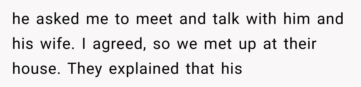 he asked me to meet and talk with him and his wife. I agreed, so we met up at their house. They explained that his