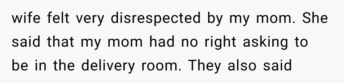 wife felt very disrespected by my mom. She said that my mom had no right asking to be in the delivery room. They also said