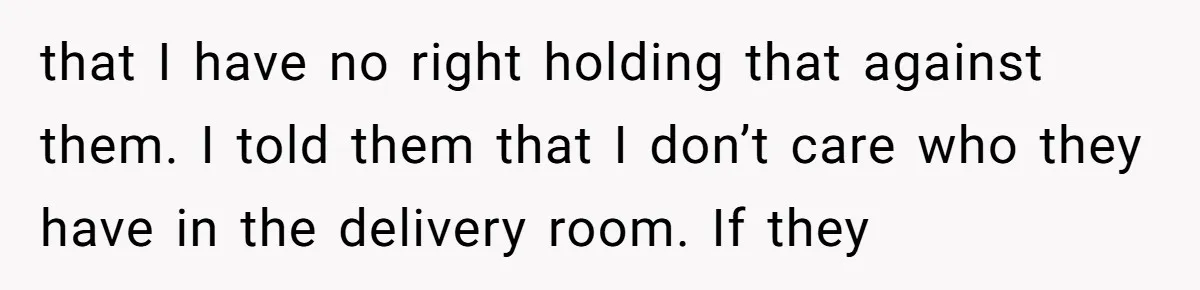 that I have no right holding that against them. I told them that I don’t care who they have in the delivery room. If they