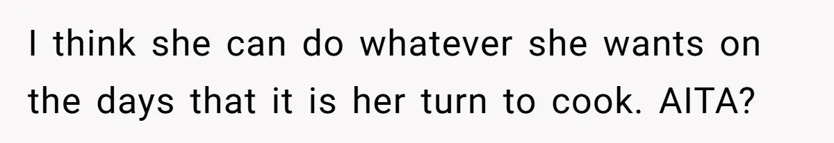 Husband Admits He Leaves Mid-Cooking When His Wife Touches The Meal, Sparks Huge Fight I think she can do whatever she wants on the days that it is her turn to cook. AITA?