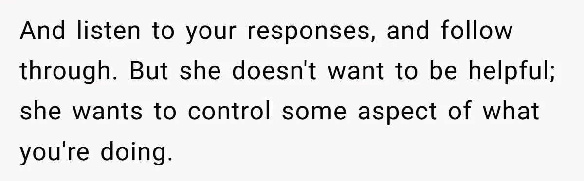 Husband Admits He Leaves Mid-Cooking When His Wife Touches The Meal, Sparks Huge Fight And listen to your responses, and follow through. But she doesn't want to be helpful; she wants to control some aspect of what you're doing.