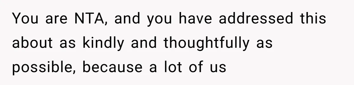 Husband Admits He Leaves Mid-Cooking When His Wife Touches The Meal, Sparks Huge Fight You are NTA, and you have addressed this about as kindly and thoughtfully as possible, because a lot of us