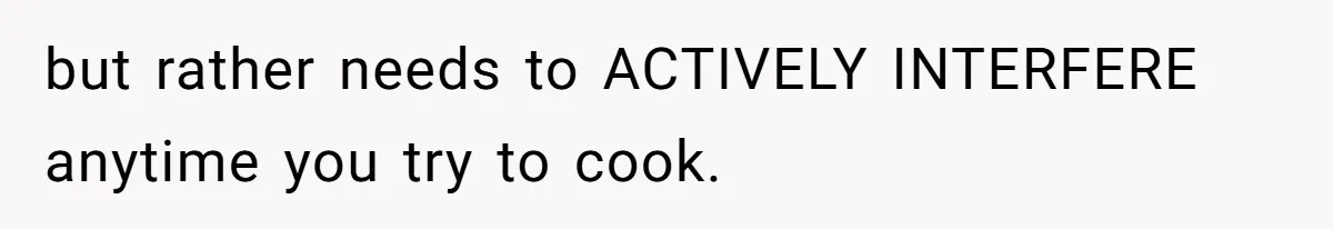 Husband Admits He Leaves Mid-Cooking When His Wife Touches The Meal, Sparks Huge Fight but rather needs to ACTIVELY INTERFERE anytime you try to cook.