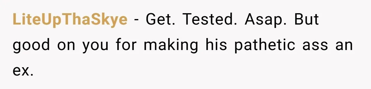 Why One Woman Chose Laughter Over Tears After Her Husband’s Cringe-Worthy Betrayal LiteUpThaSkye − Get. Tested. Asap. But good on you for making his pathetic ass an ex.