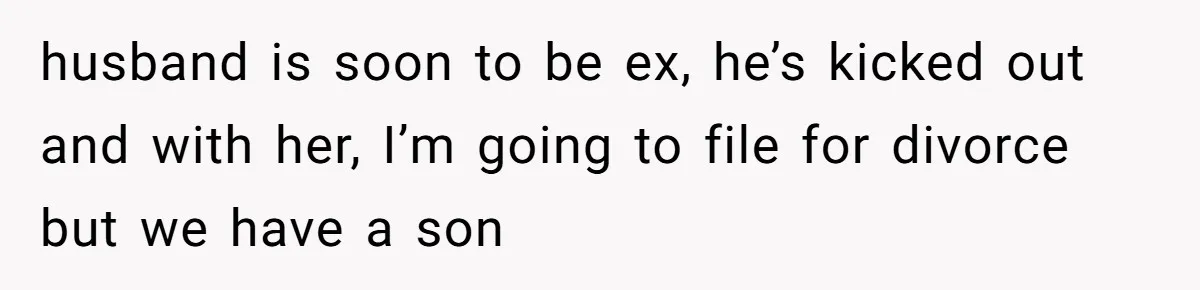 Why One Woman Chose Laughter Over Tears After Her Husband’s Cringe-Worthy Betrayal husband is soon to be ex, he’s kicked out and with her, I’m going to file for divorce but we have a son