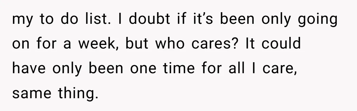 Why One Woman Chose Laughter Over Tears After Her Husband’s Cringe-Worthy Betrayal my to do list. I doubt if it’s been only going on for a week, but who cares? It could have only been one time for all I care, same...
