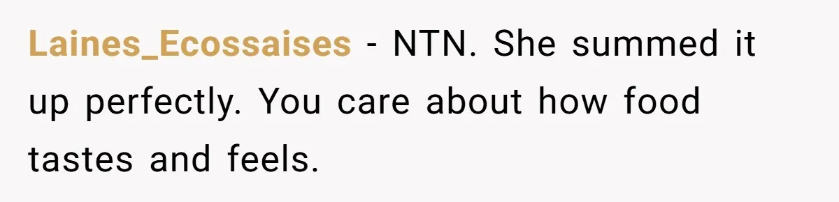 Husband Admits He Leaves Mid-Cooking When His Wife Touches The Meal, Sparks Huge Fight Laines_Ecossaises − NTN. She summed it up perfectly. You care about how food tastes and feels.