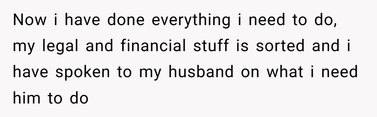 Dying Woman Wanted Closure With Her First Love, Her Husband’s Final Words Broke Everyone Now i have done everything i need to do, my legal and financial stuff is sorted and i have spoken to my husband on what i need him to do
