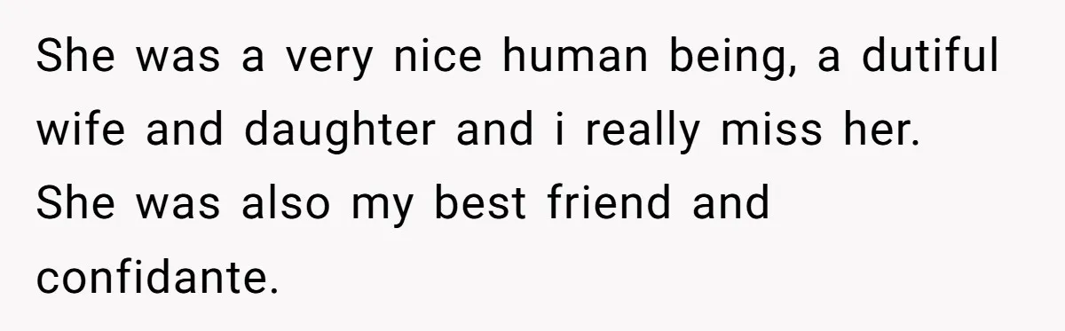 Dying Woman Wanted Closure With Her First Love, Her Husband’s Final Words Broke Everyone She was a very nice human being, a dutiful wife and daughter and i really miss her. She was also my best friend and confidante.