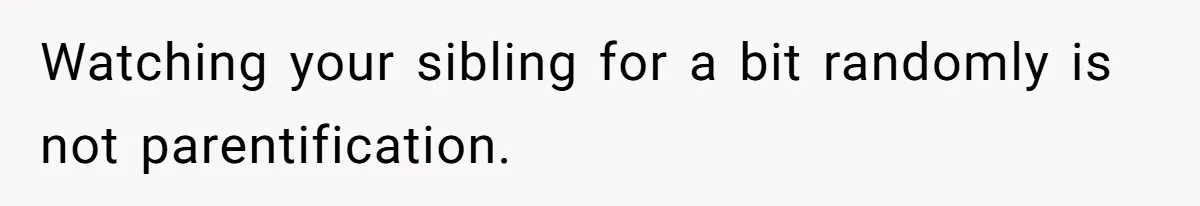 Watching your sibling for a bit randomly is not parentification.