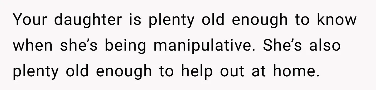 Your daughter is plenty old enough to know when she’s being manipulative. She’s also plenty old enough to help out at home.