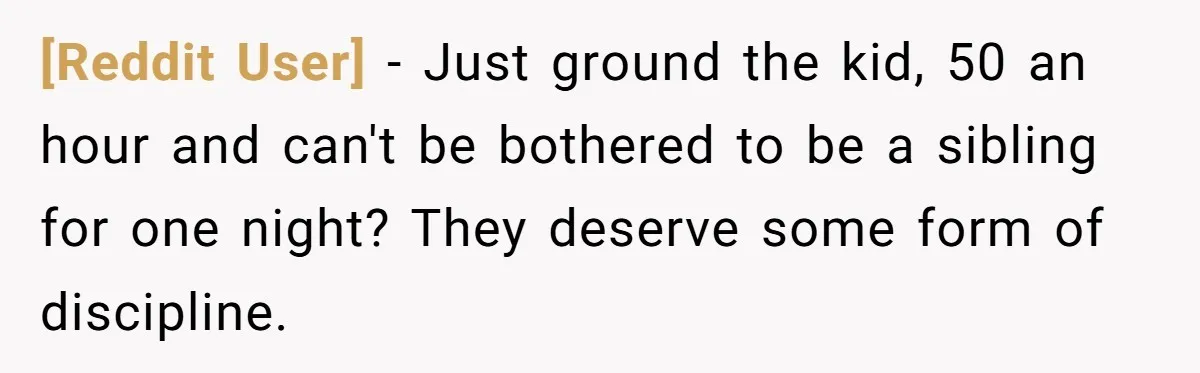 [Reddit User] − Just ground the kid, 50 an hour and can't be bothered to be a sibling for one night? They deserve some form of discipline.